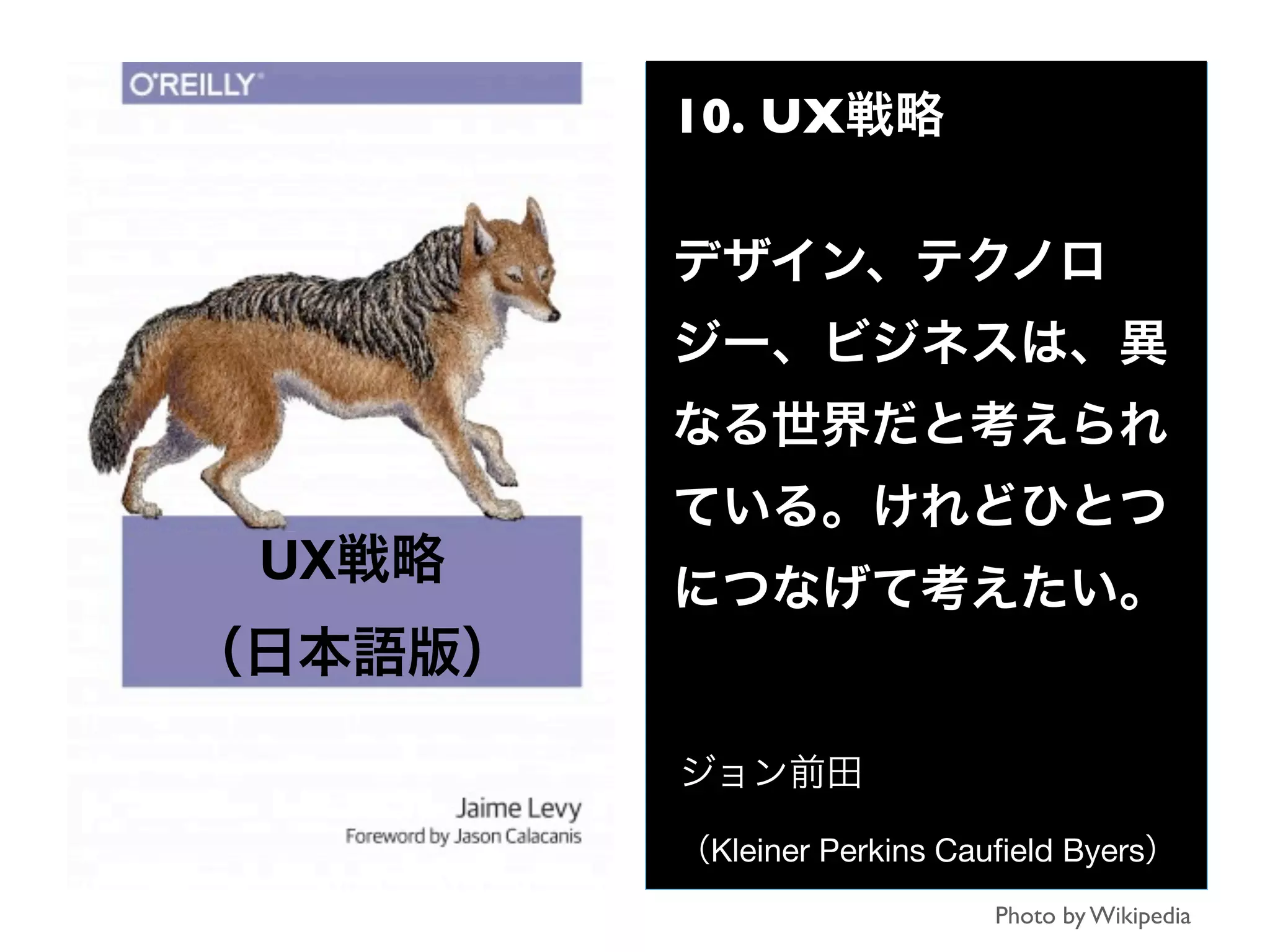 10. UX戦略
デザイン、テクノロ
ジー、ビジネスは、異
なる世界だと考えられ
ている。けれどひとつ
につなげて考えたい。
ジョン前田
（Kleiner Perkins Cauﬁeld Byers）
Photo by Wikipedia
UX戦略
（日本語版）
 