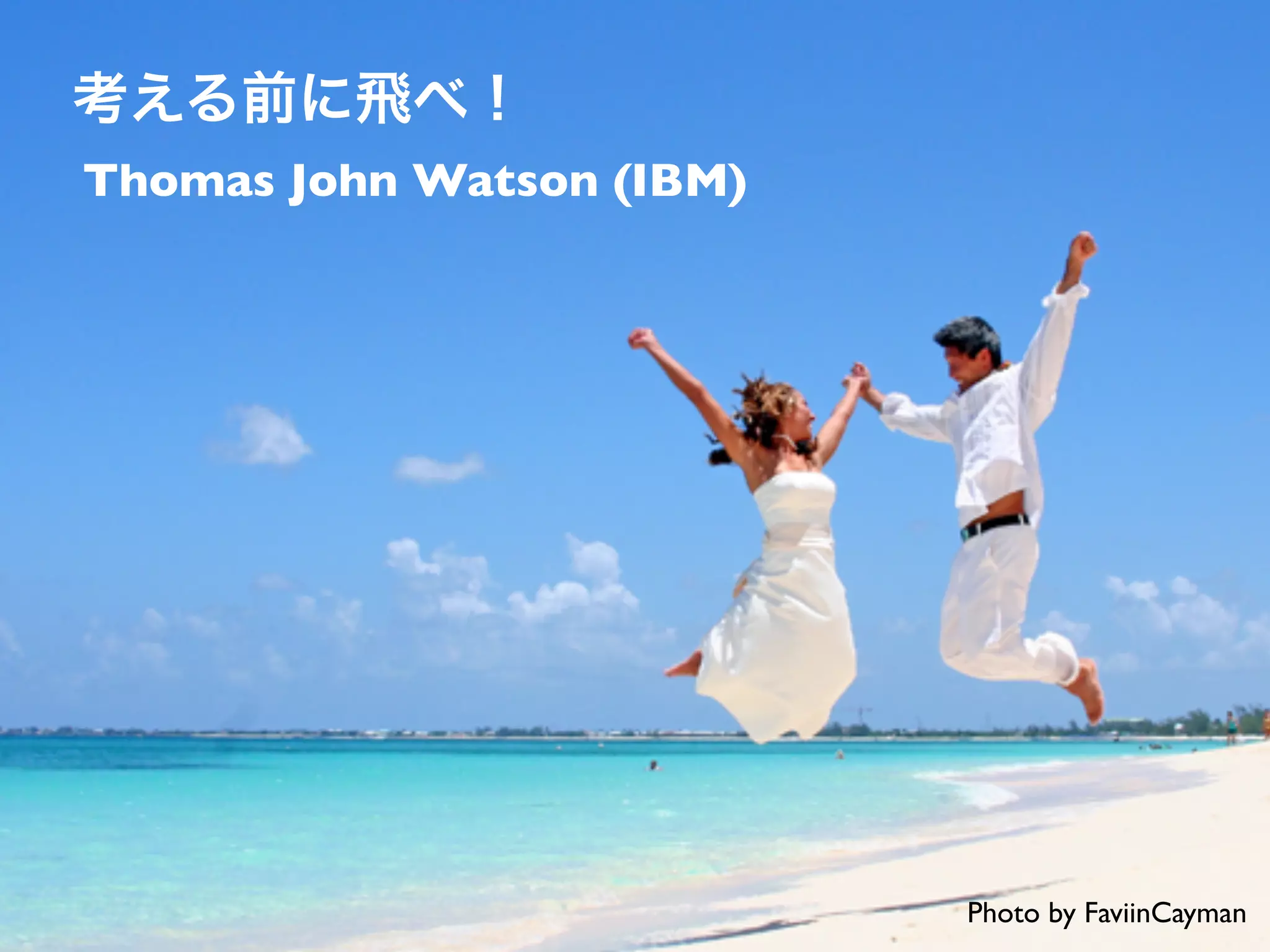 考える前に飛べ！
Thomas John Watson (IBM)
Photo by FaviinCayman
 