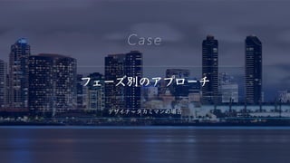 フェーズ別のアプローチ
Case
デザイナータカミマンの場合
 