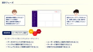 19
設計フェーズ
ユーザビリティ設計
エンタープライズ系システムのユーザビリティ
• データのやりとりが円滑であること
• シンプルに業務が遂行できること
• マニュアルを沿って業務を遂行できること
• ユーザーが想定した動作が実行されること
• キーボード操作で完結できること
• 許容できる応答速度であること
設計からモックアップを作りま
す。実際に操作して使い勝手を
対象ユーザーに検証してもらい
ましょう！
創造
プロト
タイプ
テスト
通常業務が問題なく行える？
想像どうりの挙動？
慣れと違和感の塩梅は？
体感速度はあがった？
aghomeUXMILK
!
Dashboard
Widgets
UIElements
Base
Advance
Icons
Buttons
Gallery
Forms
Tables
実施項目
 