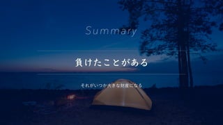 負けたことがある
Summary
それがいつか大きな財産になる
 