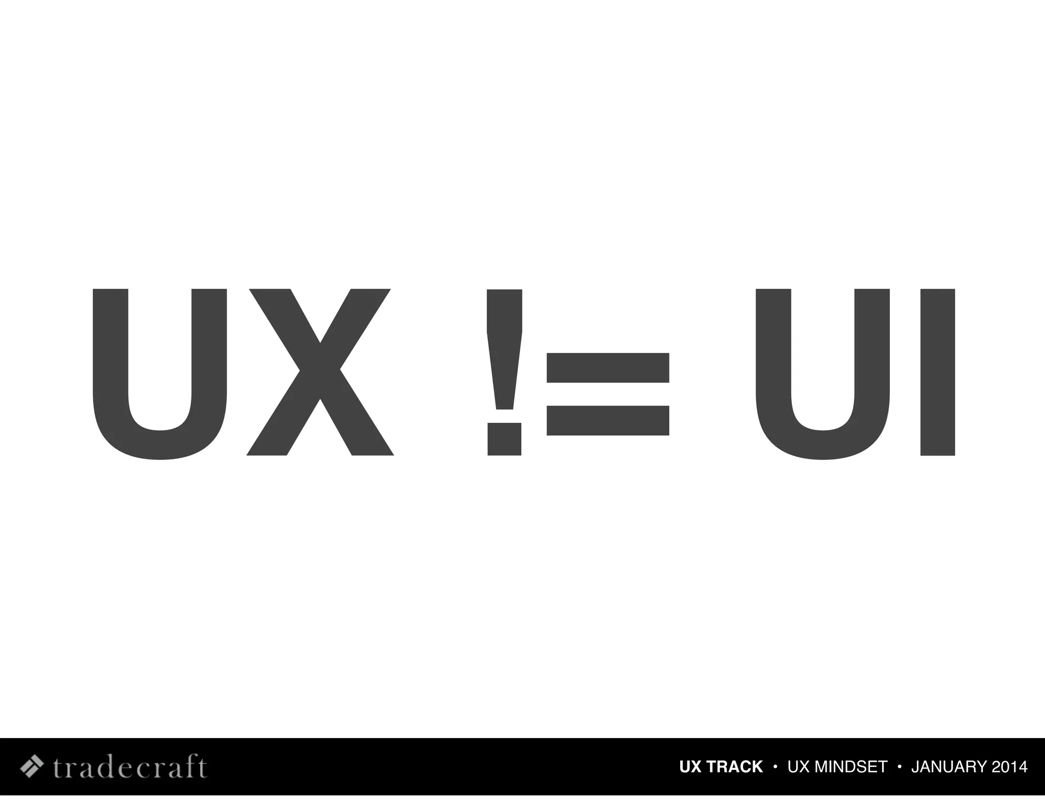 UX != UI
UX TRACK • UX MINDSET • JANUARY 2014

 