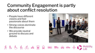Community Engagement is partly
about conflict resolution
• People have different
visions and feel
passionate about them
• ...