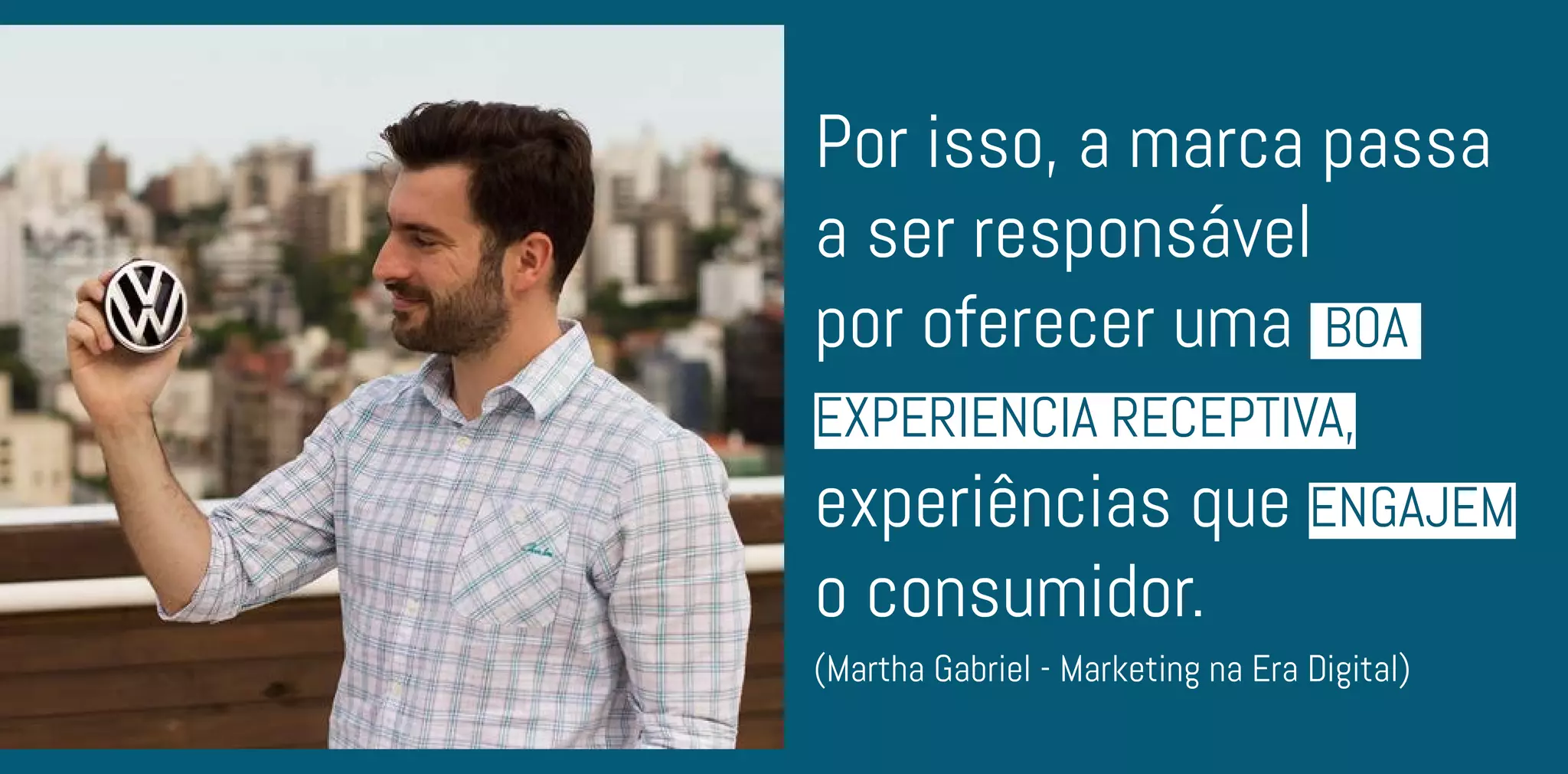 Por isso, a marca passa
a ser responsável
por oferecer uma BOA
EXPERIÊNCIA RECEPTIVA,
experiências que ENGAJEM
o consumidor.
(Martha Gabriel - Marketing na Era Digital)
 