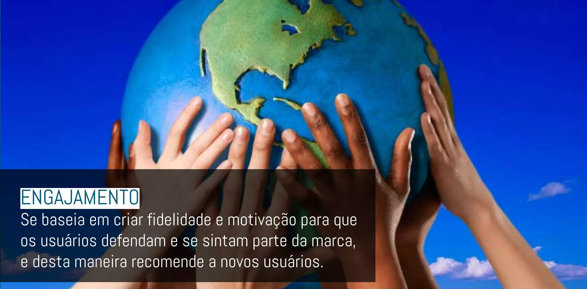 ENGAJAMENTO
Se baseia em criar fidelidade e motivação para que
os usuários defendam e se sintam parte da marca,
e desta maneira recomende a novos usuários.
 