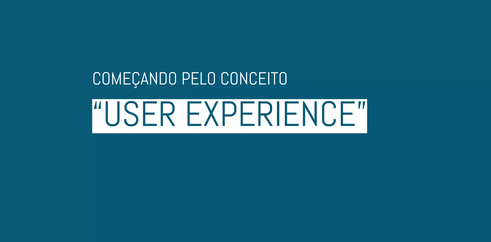“USER EXPERIENCE”
COMEÇANDO PELO CONCEITO
 