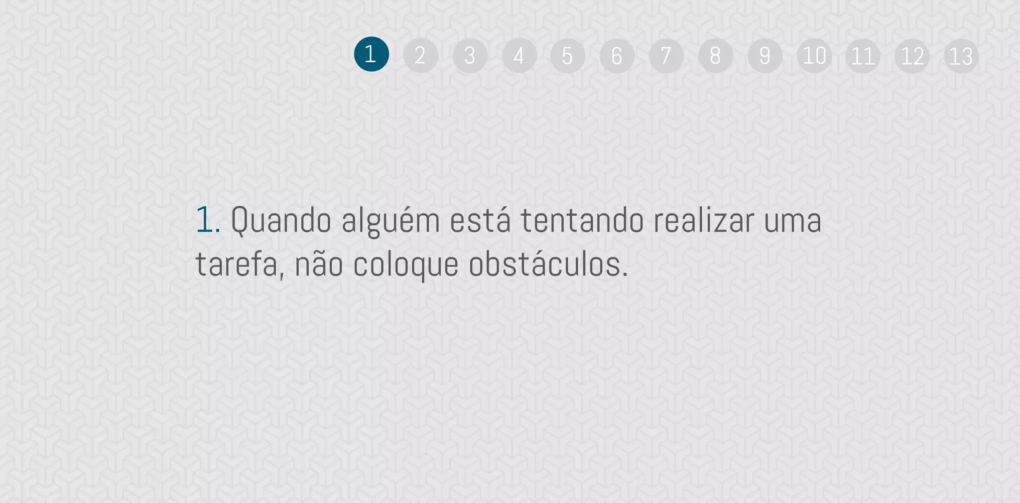 1. Quando alguém está tentando realizar uma
tarefa, não coloque obstáculos.
1 2 3 4 5 6 7 8 9 10 11 12 13
 