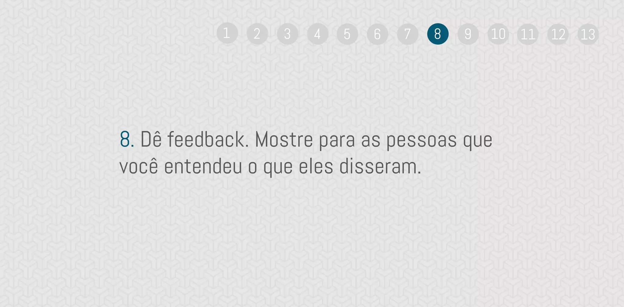 8. Dê feedback. Mostre para as pessoas que
você entendeu o que eles disseram.
1 2 3 4 5 6 7 8 9 10 11 12 13
 