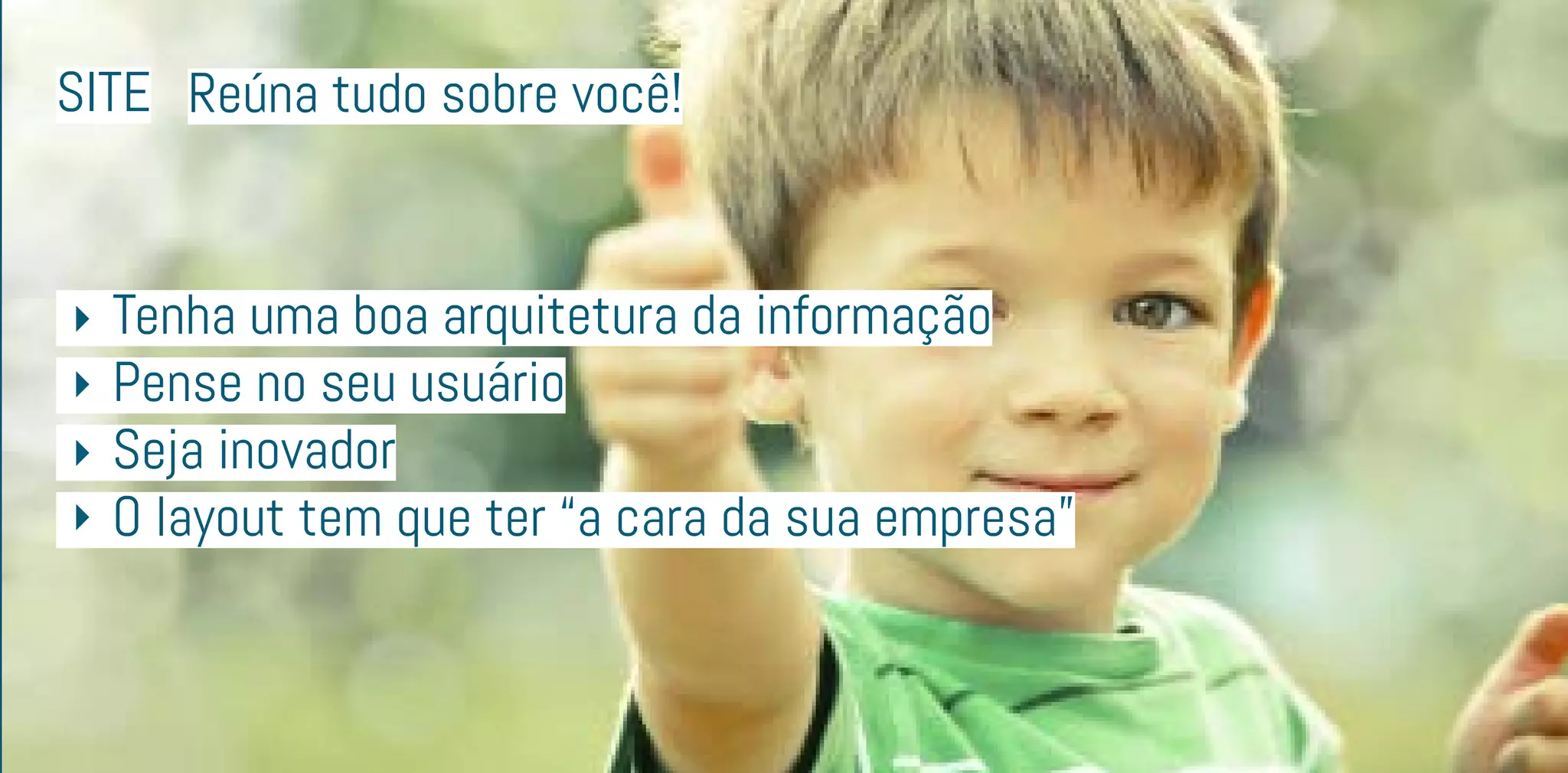 site Reúna tudo sobre você!
	 Tenha uma boa arquitetura da informação
	 Pense no seu usuário
	 Seja inovador
	 O layout tem que ter “a cara da sua empresa”
 