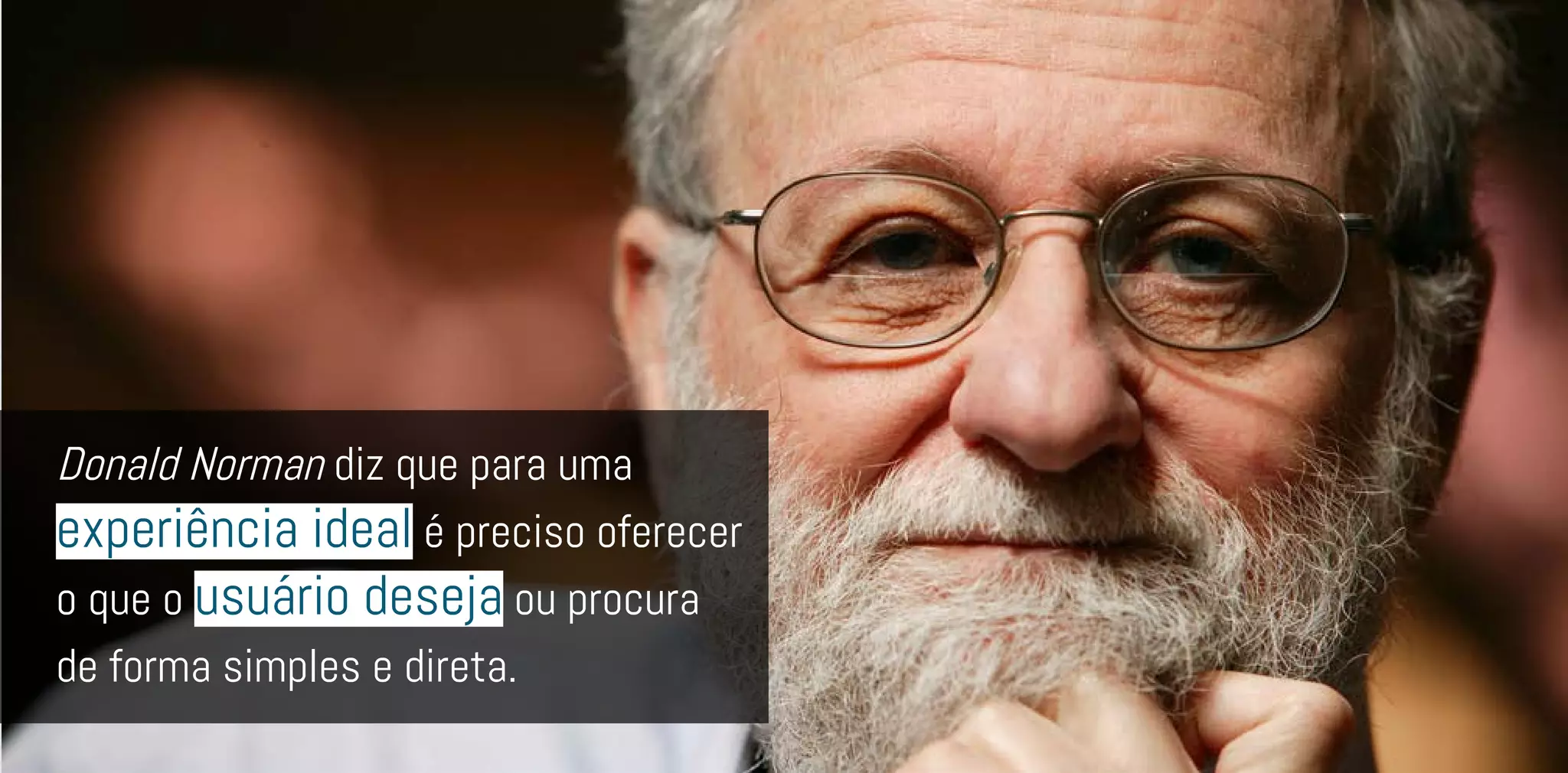 Donald Norman diz que para uma
experiência ideal é preciso oferecer
o que o usuário deseja ou procura
de forma simples e direta.
 