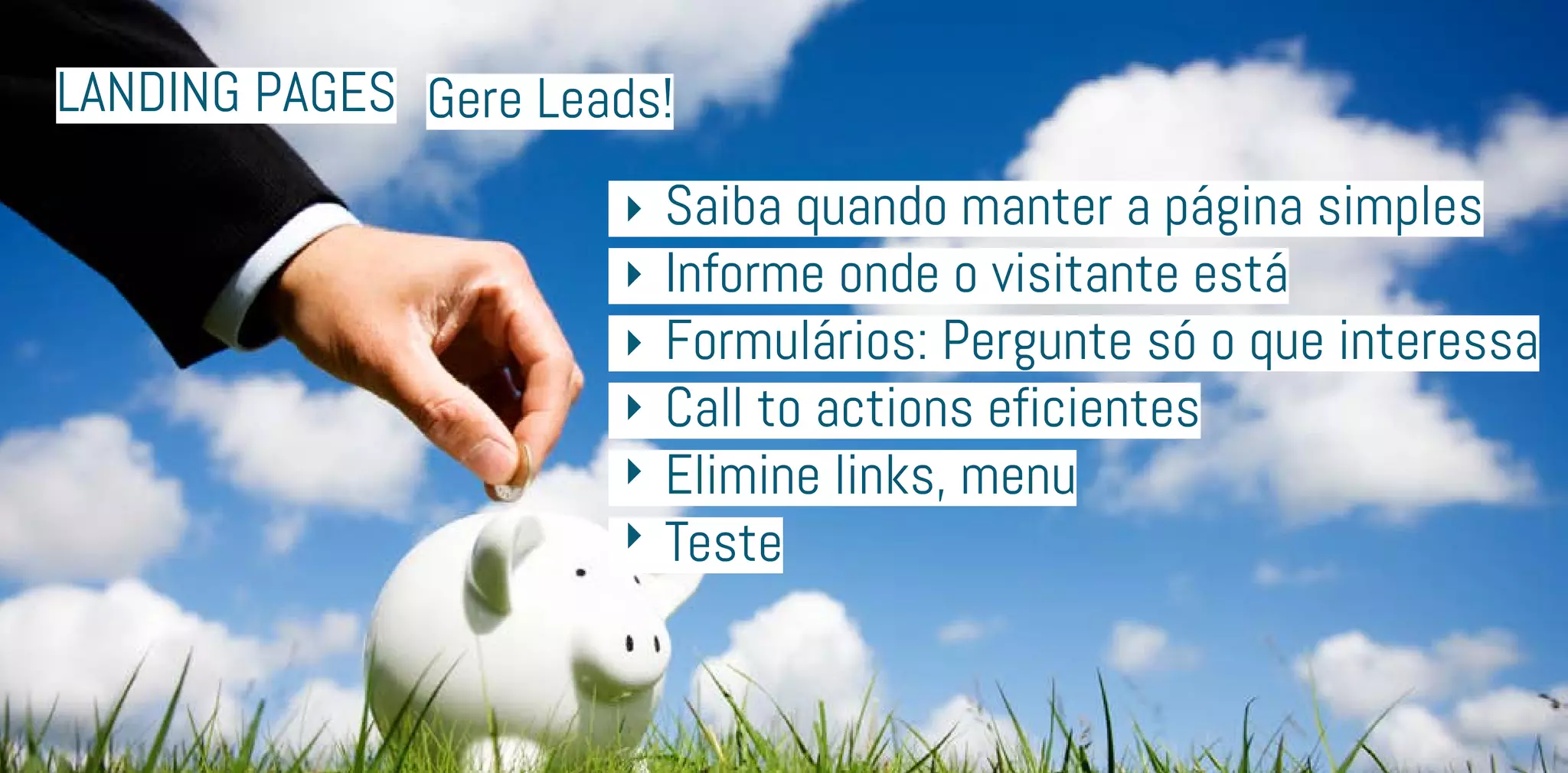 Landing Pages
	 Saiba quando manter a página simples
	 Informe onde o visitante está
	 Formulários: Pergunte só o que interessa
	 Call to actions eficientes
	 Elimine links, menu
	Teste
Gere Leads!
 