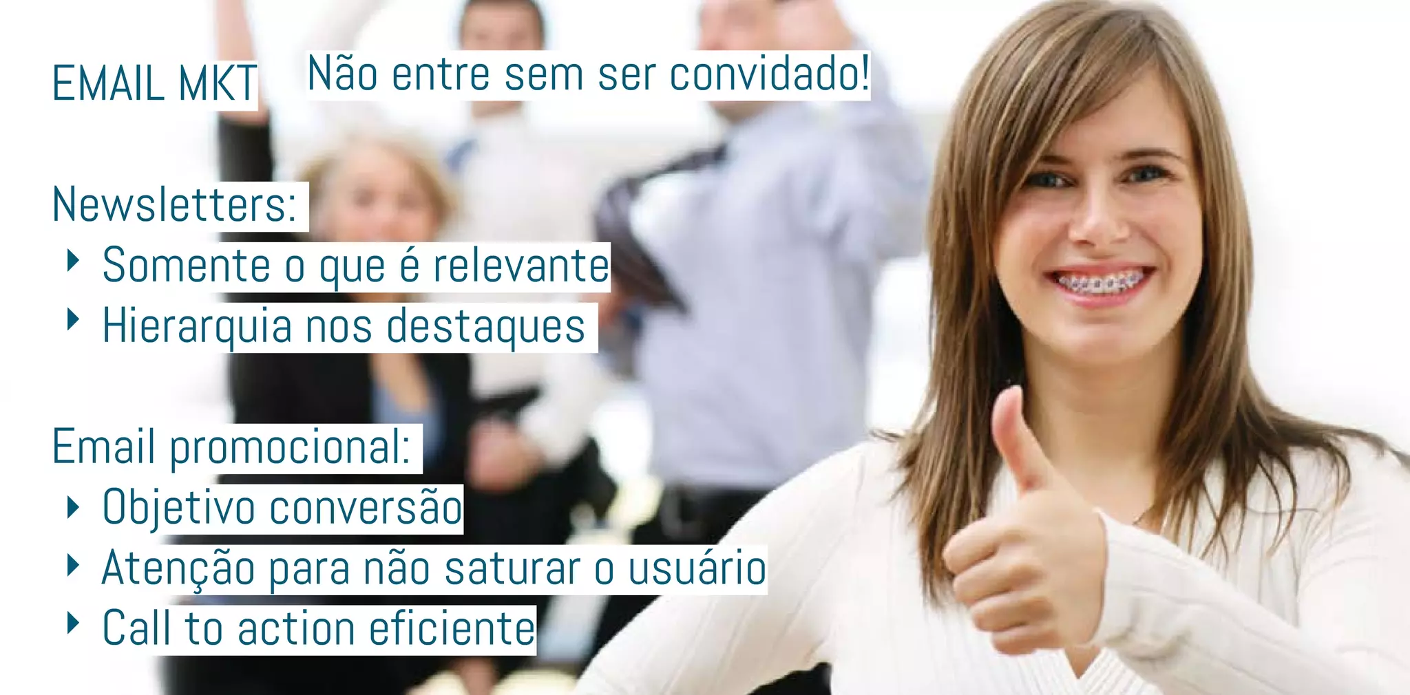 Email MKT
Newsletters:
	 Somente o que é relevante
	 Hierarquia nos destaques
Email promocional:
	 Objetivo conversão
	 Atenção para não saturar o usuário
	 Call to action eficiente
Não entre sem ser convidado!
 