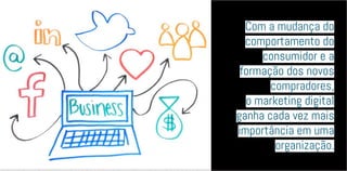 Com a mudança do
comportamento do
consumidor e a
formação dos novos
compradores,
o marketing digital
ganha cada vez mais
importância em uma
organização.
 