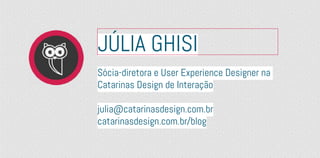 JÚLIA GHISI
Sócia-diretora e User Experience Designer na
Catarinas Design de Interação
julia@catarinasdesign.com.br
catarinasdesign.com.br/blog
 
