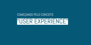 “USER EXPERIENCE”
COMEÇANDO PELO CONCEITO
 