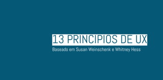 13 Princípios de UX
Baseado em Susan Weinschenk e Whitney Hess
 