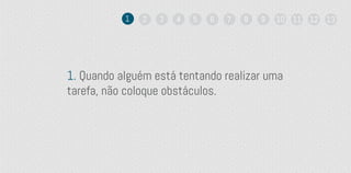 1. Quando alguém está tentando realizar uma
tarefa, não coloque obstáculos.
1 2 3 4 5 6 7 8 9 10 11 12 13
 