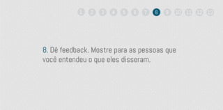 8. Dê feedback. Mostre para as pessoas que
você entendeu o que eles disseram.
1 2 3 4 5 6 7 8 9 10 11 12 13
 