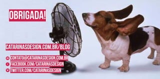catarinasdesign.com.br/blog
obrigada!
contato@catarinasdesign.com.br
facebook.com/catarinasdesign
twitter.com/catarinasdesign
 