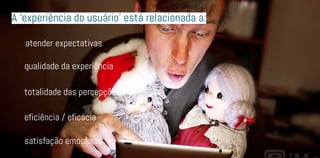 qualidade da experiência
satisfação emocional
eficiência / eficácia
atender expectativas
A ‘experiência do usuário’ está relacionada a:
totalidade das percepções
 