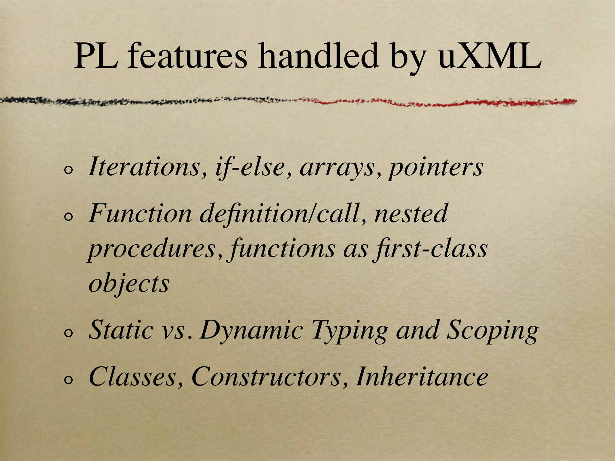 PL features handled by uXML

Iterations, if-else, arrays, pointers
Function deﬁnition/call, nested
procedures, functions as ﬁrst-class
objects
Static vs. Dynamic Typing and Scoping
Classes, Constructors, Inheritance
 