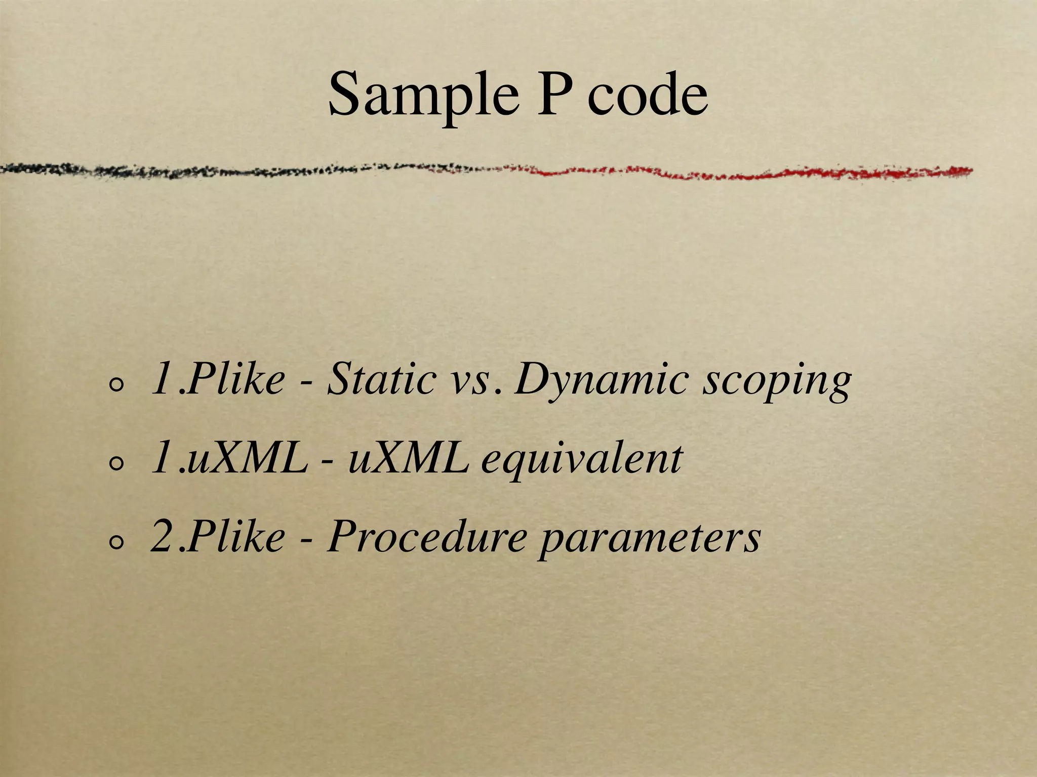 Sample P code



1.Plike - Static vs. Dynamic scoping
1.uXML - uXML equivalent
2.Plike - Procedure parameters
 