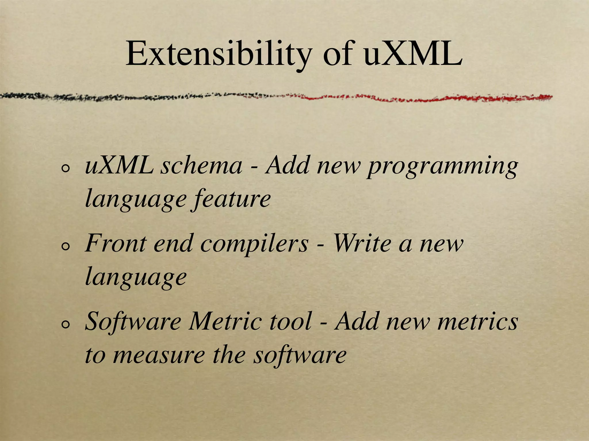 Extensibility of uXML

uXML schema - Add new programming
language feature
Front end compilers - Write a new
language
Software Metric tool - Add new metrics
to measure the software
 