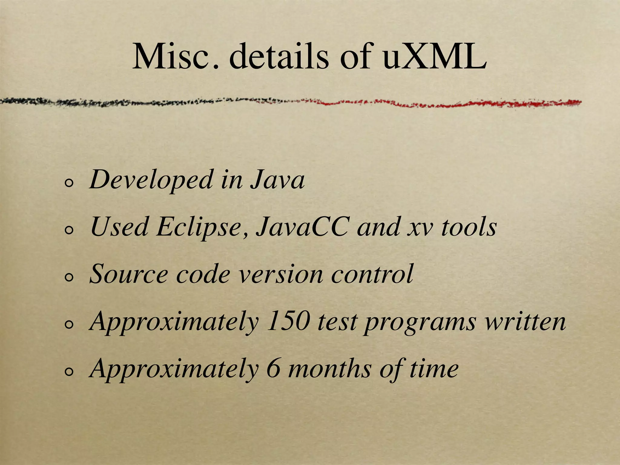 Misc. details of uXML


Developed in Java
Used Eclipse, JavaCC and xv tools
Source code version control
Approximately 150 test programs written
Approximately 6 months of time
 