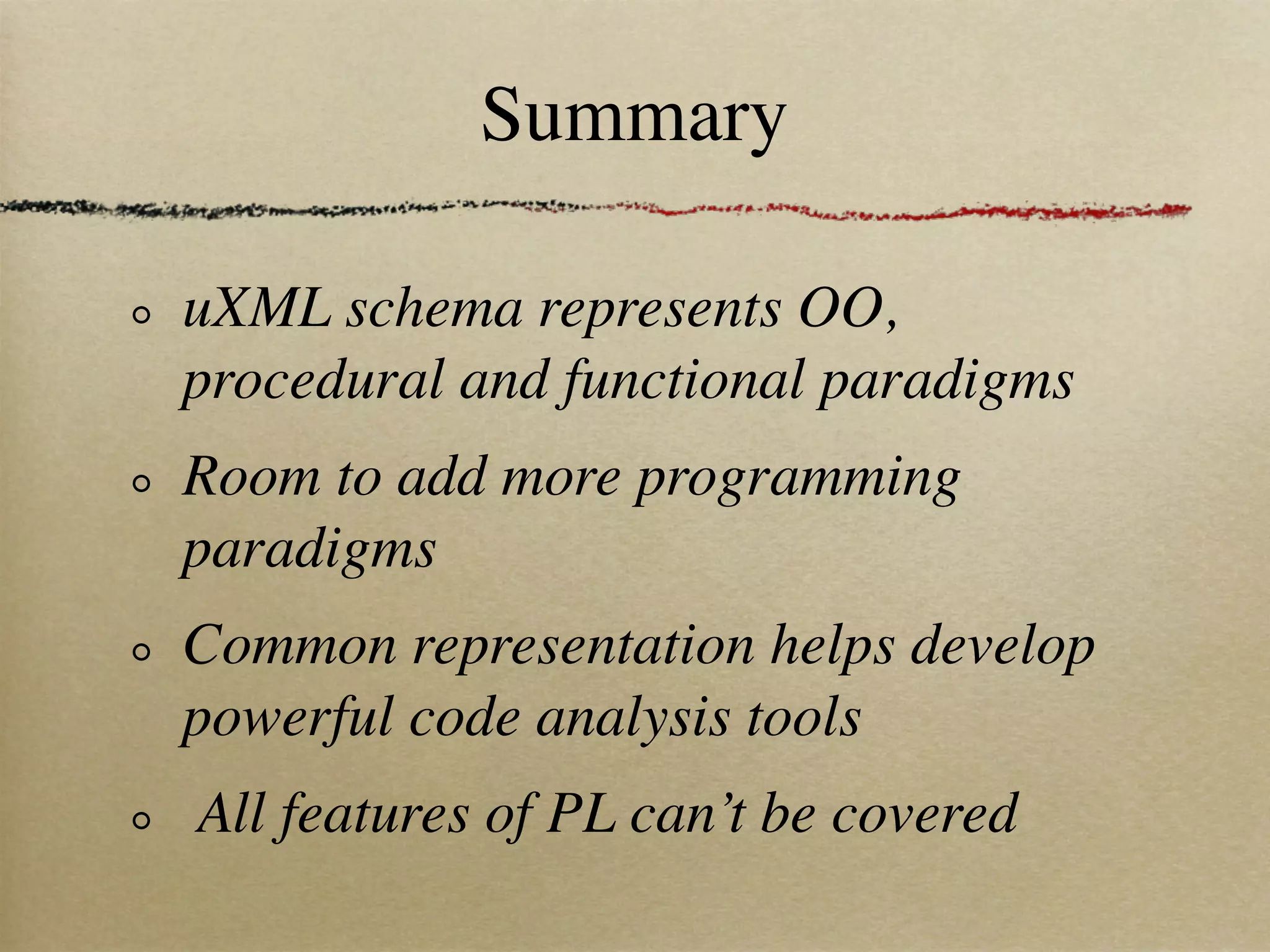 Summary

uXML schema represents OO,
procedural and functional paradigms
Room to add more programming
paradigms
Common representation helps develop
powerful code analysis tools
All features of PL can’t be covered
 