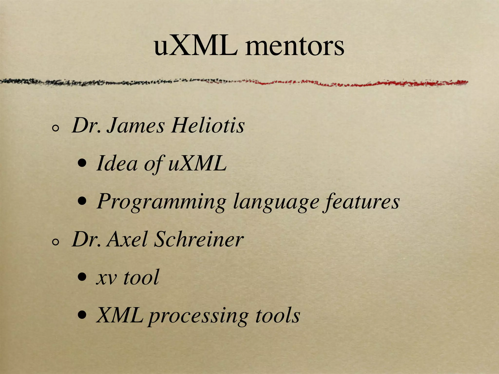 uXML mentors

Dr. James Heliotis
•   Idea of uXML
•   Programming language features
Dr. Axel Schreiner
•   xv tool
•   XML processing tools
 