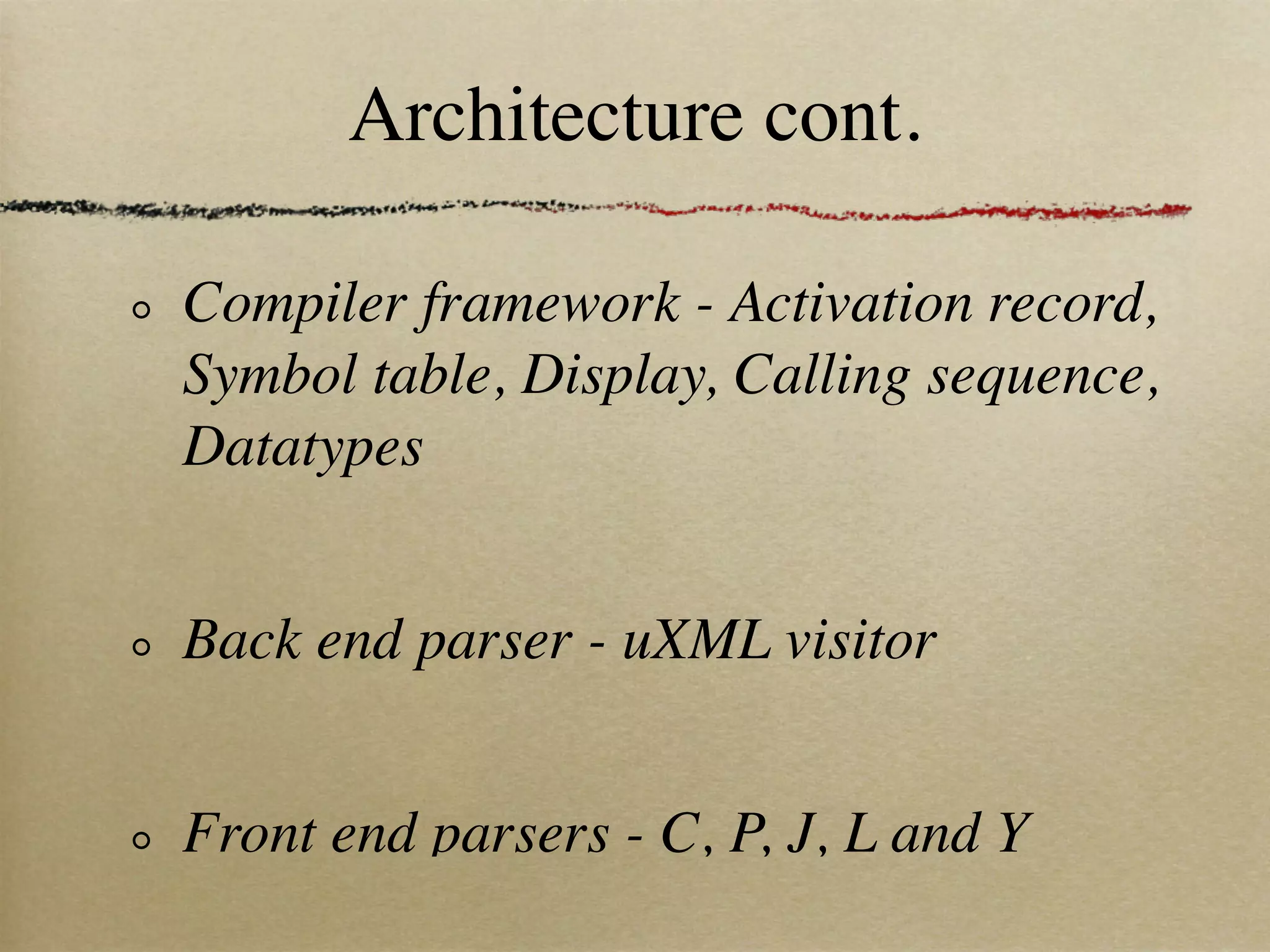 Architecture cont.

Compiler framework - Activation record,
Symbol table, Display, Calling sequence,
Datatypes


Back end parser - uXML visitor


Front end parsers - C, P, J, L and Y
 