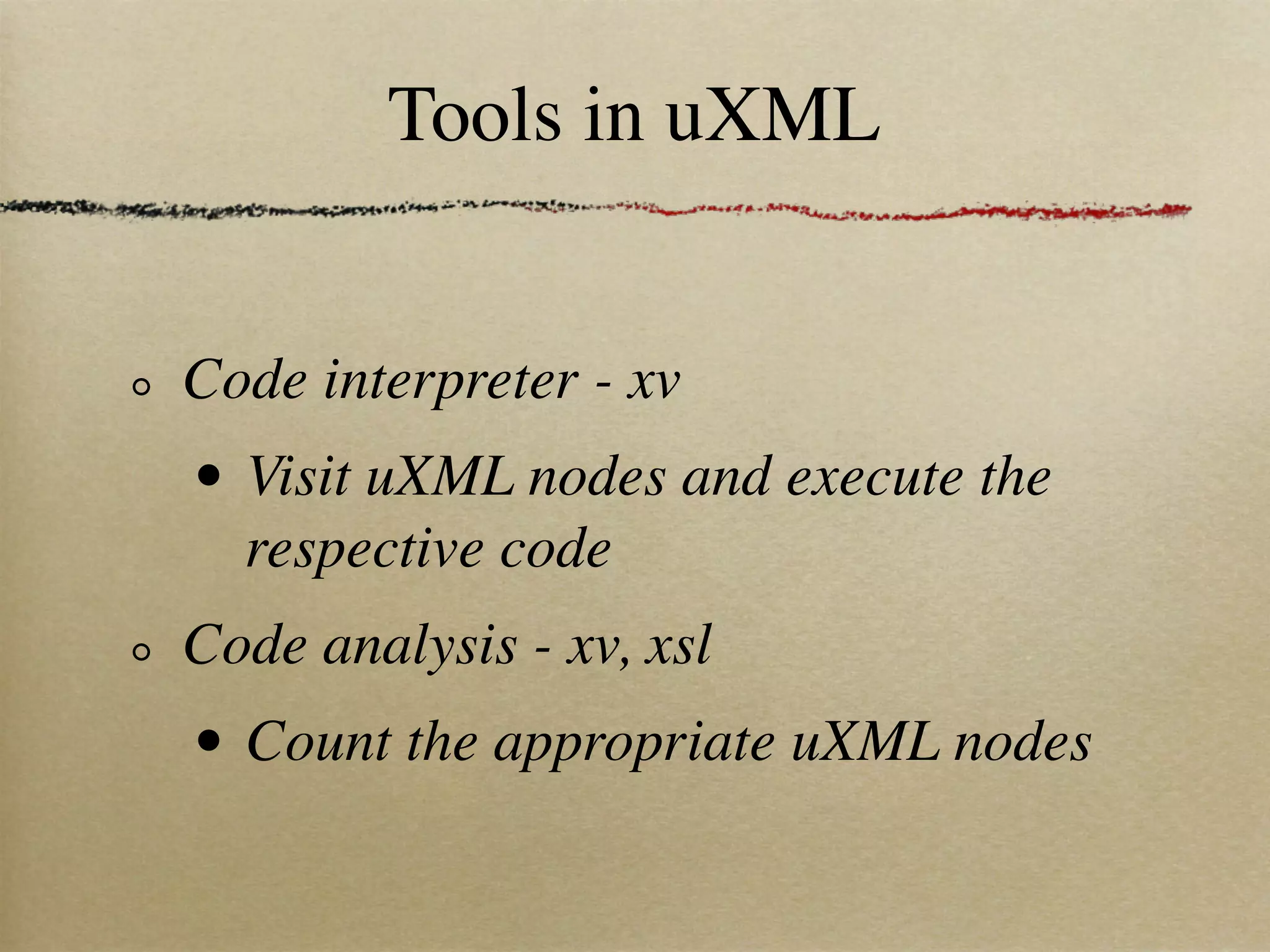 Tools in uXML


Code interpreter - xv
•   Visit uXML nodes and execute the
    respective code
Code analysis - xv, xsl
•   Count the appropriate uXML nodes
 