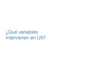 ¿Qué variables
intervienen en UX?
 