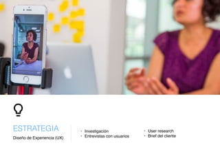 • Investigación
• Entrevistas con usuariosDiseño de Experiencia (UX)
ESTRATEGIA • User research
• Brief del cliente
 