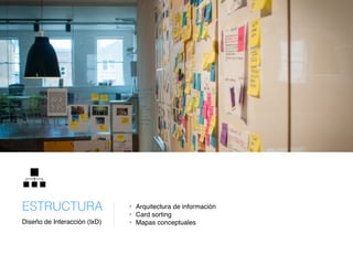 Diseño de Interacción (IxD)
ESTRUCTURA • Arquitectura de información
• Card sorting
• Mapas conceptuales
 