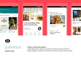 Diseño Visual
SUPERFICIE Estilos y elementos gráﬁcos
¿Qué tratamiento visual va a tener la interfaz (“look and feel”)?
¿Qué lenguaje, carácter e identidad visual va a tener nuestra app?
 