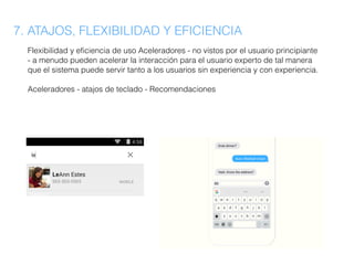 7. ATAJOS, FLEXIBILIDAD Y EFICIENCIA
Flexibilidad y eficiencia de uso Aceleradores - no vistos por el usuario principiante
- a menudo pueden acelerar la interacción para el usuario experto de tal manera
que el sistema puede servir tanto a los usuarios sin experiencia y con experiencia.
Aceleradores - atajos de teclado - Recomendaciones
 