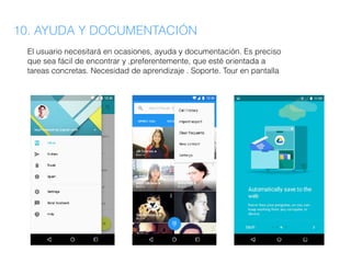10. AYUDA Y DOCUMENTACIÓN
El usuario necesitará en ocasiones, ayuda y documentación. Es preciso
que sea fácil de encontrar y ,preferentemente, que esté orientada a
tareas concretas. Necesidad de aprendizaje . Soporte. Tour en pantalla
 