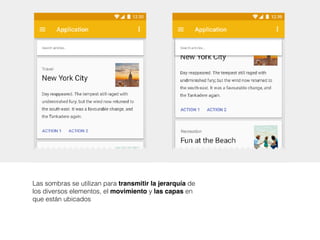 Las sombras se utilizan para transmitir la jerarquía de
los diversos elementos, el movimiento y las capas en
que están ubicados
 