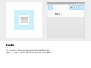 Claridad
Es necesario dejar un adecuado espacio alrededor
del ícono para permitir legibilidad y tapeo (48x48dp)
 