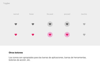 Otros botones
Los iconos son apropiados para las barras de aplicaciones, barras de herramientas,
botones de acción, etc.
 