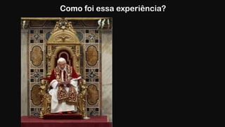 Como foi essa experiência?
 