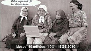 Idosos: 19 milhões (10%) - IBGE 2010
 