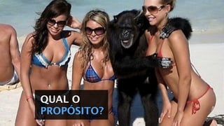 QUAL O
PROPÓSITO?
 