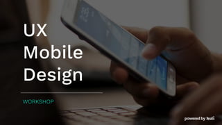 UX
Mobile
Design
WORKSHOP
 