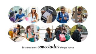Estamos mais conectados do que nunca
 