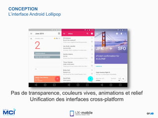 CONCEPTION
L’interface Android Lollipop
Pas de transparence, couleurs vives, animations et relief
Unification des interfaces cross-platform
 