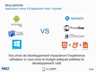 REALISATION
Application native VS Application Web / Hybride
VS
Vos choix de développement impacteront l’expérience
utilisateur si vous avez le budget adéquat préférez le
développement natif
 