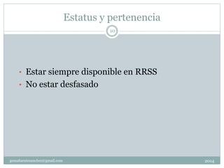 Estatus y pertenencia
2014gemafuentesanchez@gmail.com
10
• Estar siempre disponible en RRSS
• No estar desfasado
 