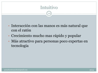 Intuitivo
2014gemafuentesanchez@gmail.com
20
• Interacción con las manos es más natural que
con el ratón
• Crecimiento mucho mas rápido y popular
• Más atractivo para personas poco expertas en
tecnología
 